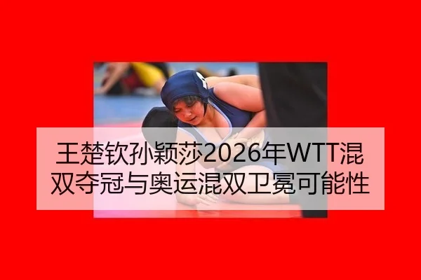 王楚钦孙颖莎2026年WTT混双夺冠与奥运混双卫冕可能性