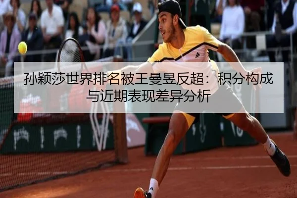 孙颖莎世界排名被王曼昱反超：积分构成与近期表现差异分析